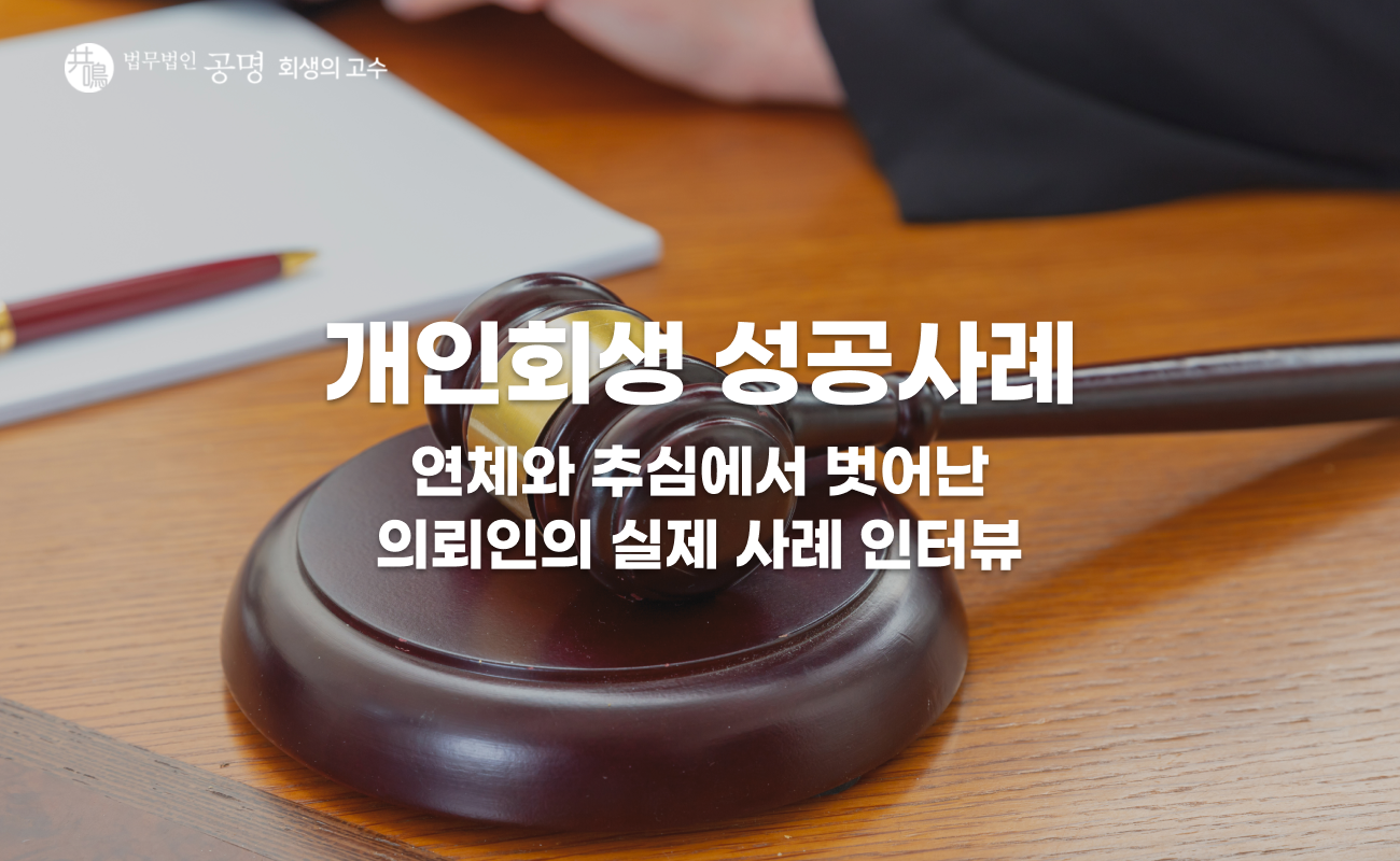 공명 개인회생 후기｜연체와 추심에서 벗어난 실제 성공사례 인터뷰